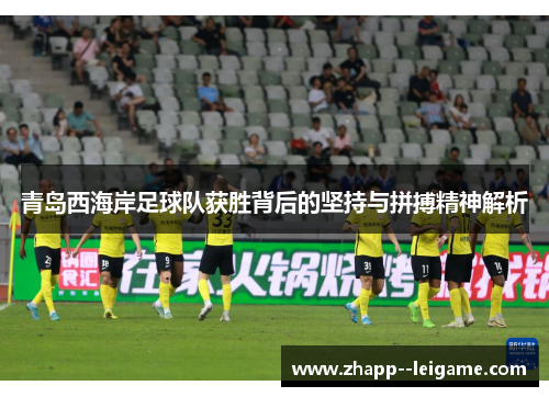 青岛西海岸足球队获胜背后的坚持与拼搏精神解析